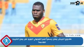 طلائع الجيش يعلن رسمياً ضم التوجولي أجورو: هل يعزز النتيجة القادمة؟